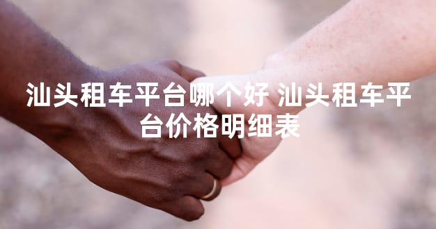 汕头租车平台哪个好 汕头租车平台价格明细表